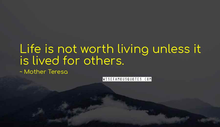 Mother Teresa Quotes: Life is not worth living unless it is lived for others.