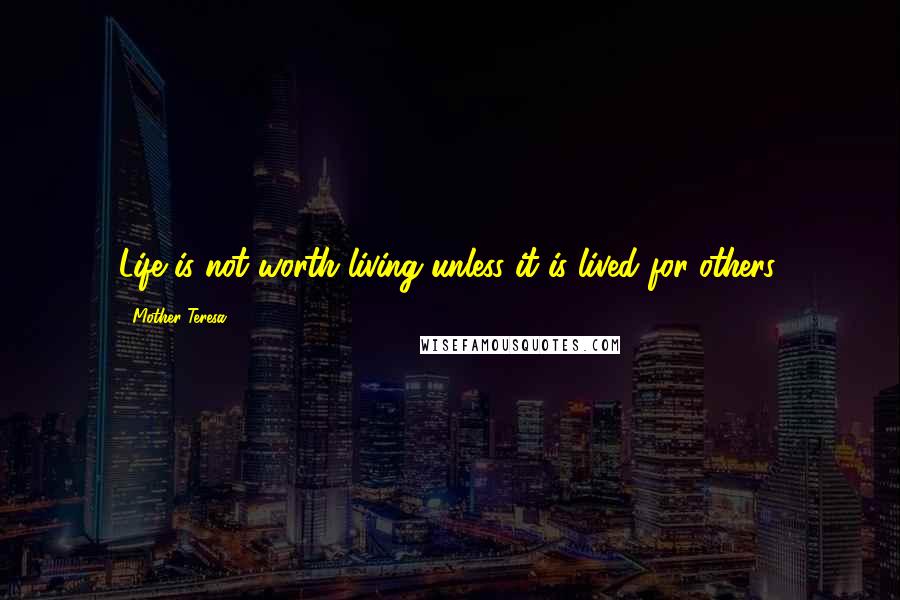 Mother Teresa Quotes: Life is not worth living unless it is lived for others.