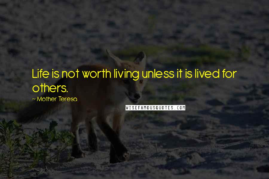 Mother Teresa Quotes: Life is not worth living unless it is lived for others.