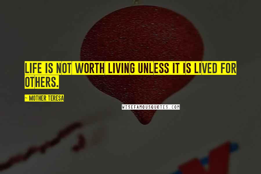 Mother Teresa Quotes: Life is not worth living unless it is lived for others.