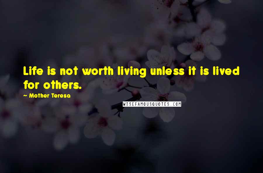 Mother Teresa Quotes: Life is not worth living unless it is lived for others.