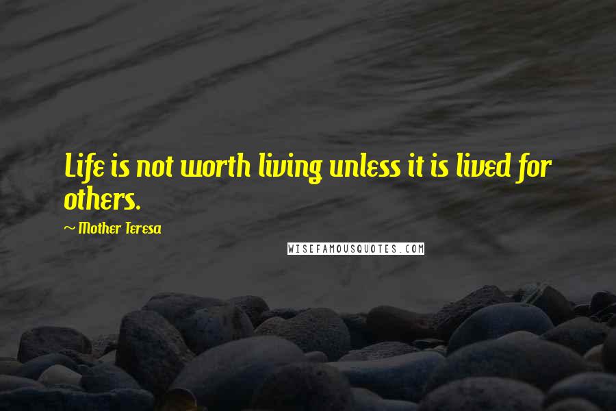 Mother Teresa Quotes: Life is not worth living unless it is lived for others.