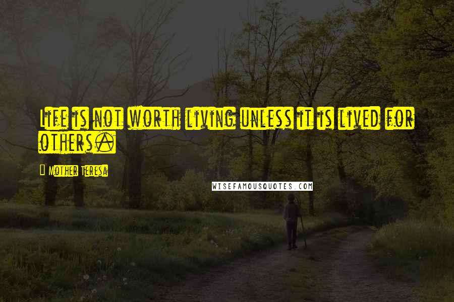 Mother Teresa Quotes: Life is not worth living unless it is lived for others.