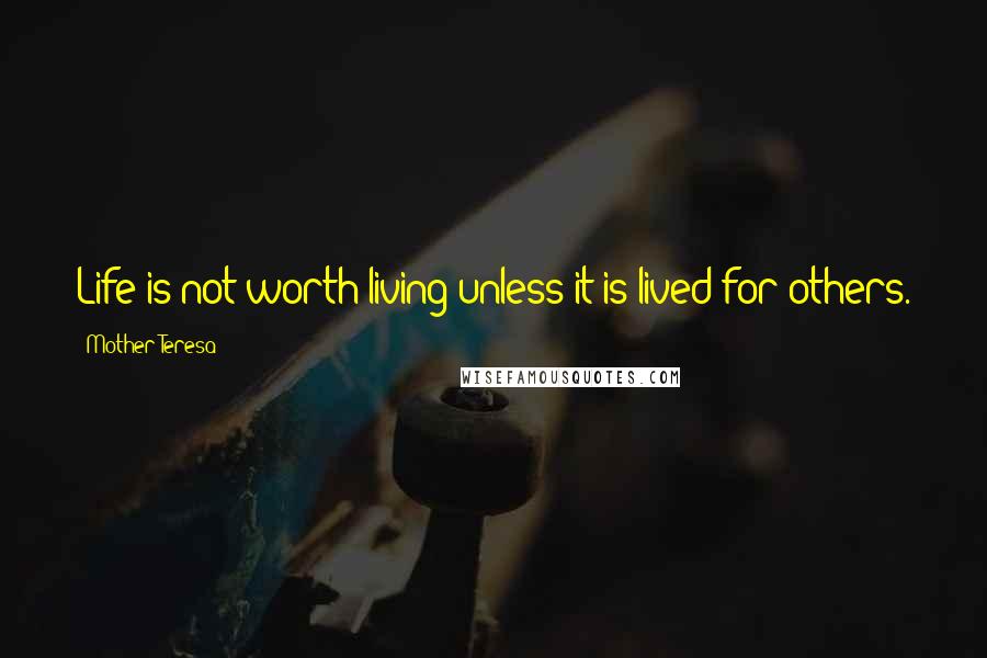 Mother Teresa Quotes: Life is not worth living unless it is lived for others.