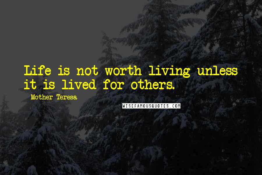 Mother Teresa Quotes: Life is not worth living unless it is lived for others.