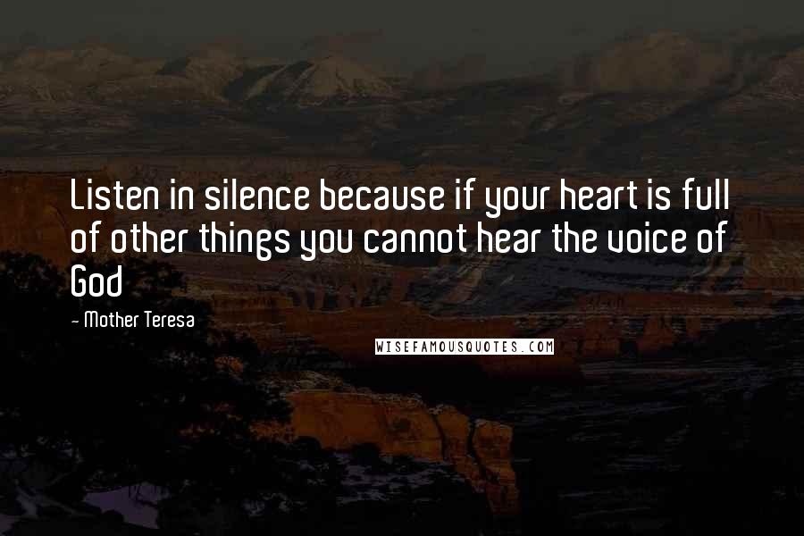 Mother Teresa Quotes: Listen in silence because if your heart is full of other things you cannot hear the voice of God