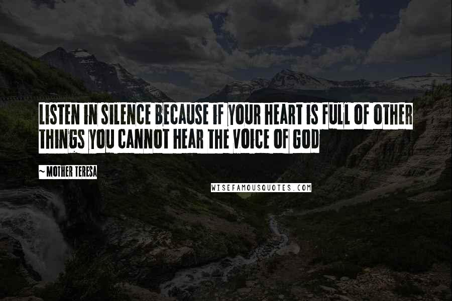 Mother Teresa Quotes: Listen in silence because if your heart is full of other things you cannot hear the voice of God