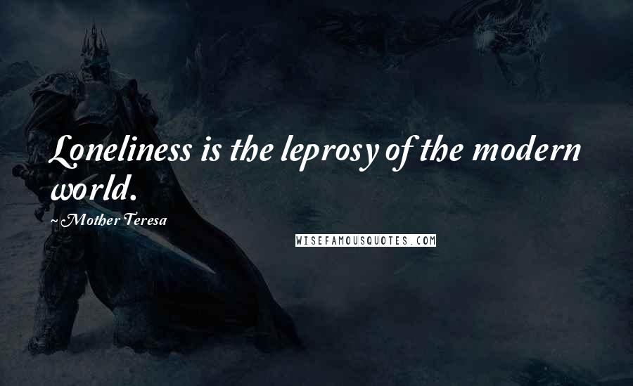 Mother Teresa Quotes: Loneliness is the leprosy of the modern world.