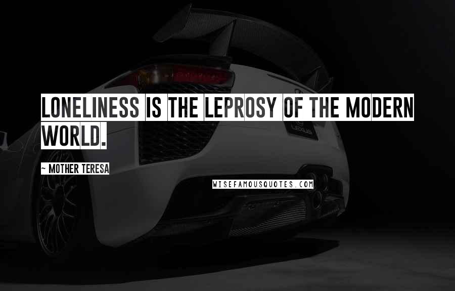 Mother Teresa Quotes: Loneliness is the leprosy of the modern world.