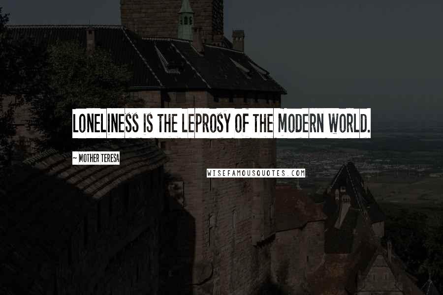 Mother Teresa Quotes: Loneliness is the leprosy of the modern world.