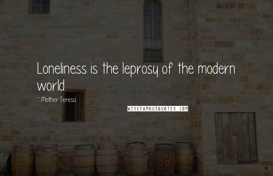 Mother Teresa Quotes: Loneliness is the leprosy of the modern world.