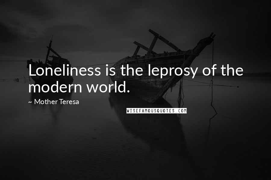Mother Teresa Quotes: Loneliness is the leprosy of the modern world.