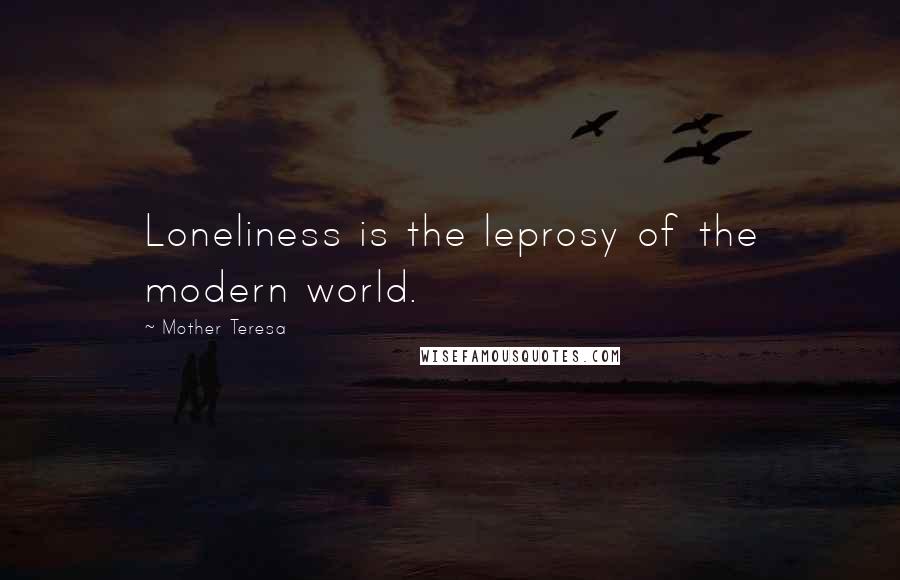 Mother Teresa Quotes: Loneliness is the leprosy of the modern world.