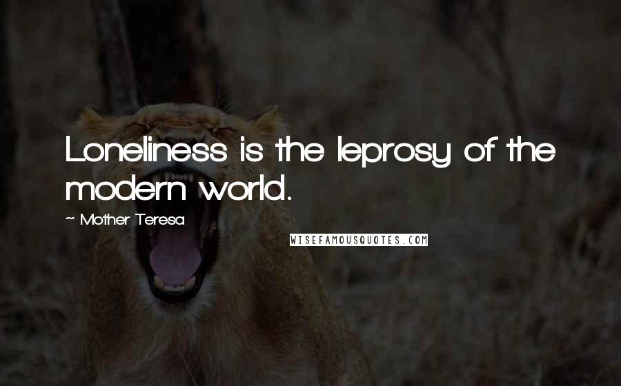 Mother Teresa Quotes: Loneliness is the leprosy of the modern world.