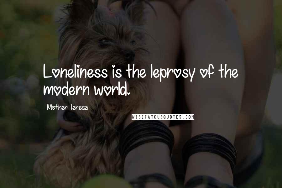 Mother Teresa Quotes: Loneliness is the leprosy of the modern world.