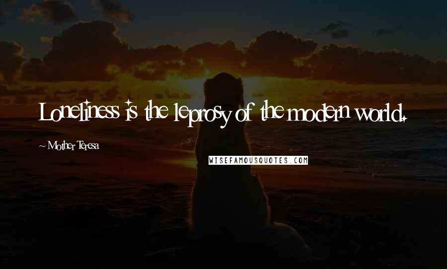 Mother Teresa Quotes: Loneliness is the leprosy of the modern world.