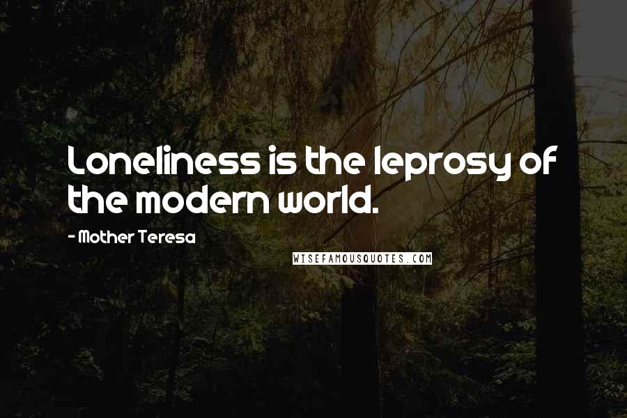 Mother Teresa Quotes: Loneliness is the leprosy of the modern world.