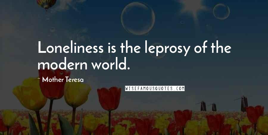Mother Teresa Quotes: Loneliness is the leprosy of the modern world.
