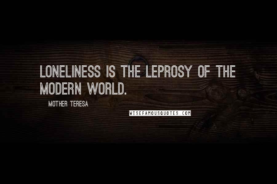 Mother Teresa Quotes: Loneliness is the leprosy of the modern world.