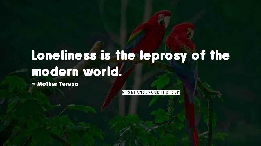 Mother Teresa Quotes: Loneliness is the leprosy of the modern world.