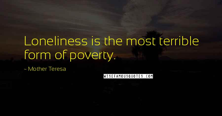 Mother Teresa Quotes: Loneliness is the most terrible form of poverty.