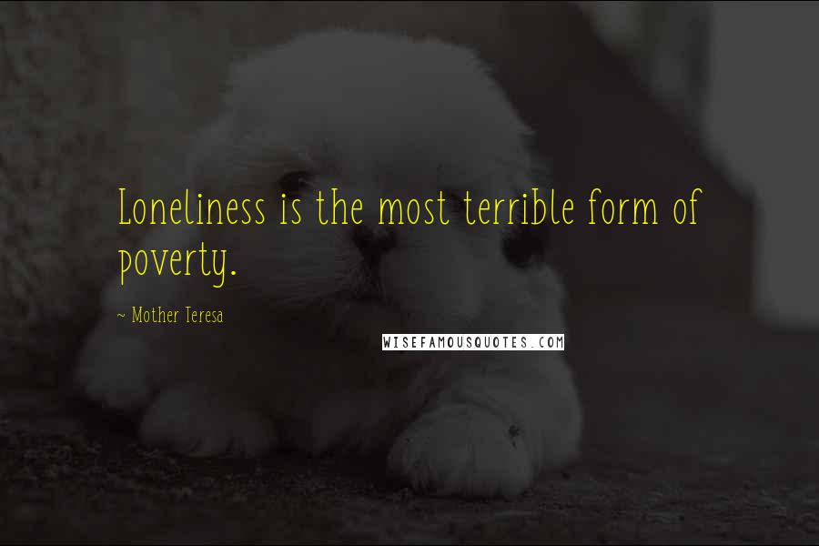 Mother Teresa Quotes: Loneliness is the most terrible form of poverty.