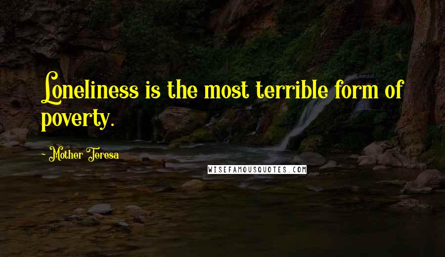 Mother Teresa Quotes: Loneliness is the most terrible form of poverty.