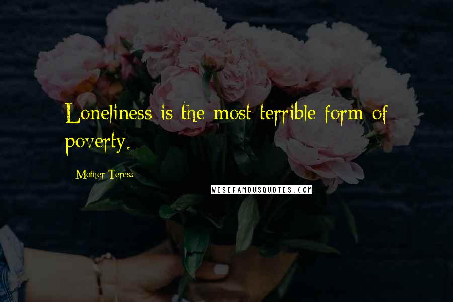 Mother Teresa Quotes: Loneliness is the most terrible form of poverty.