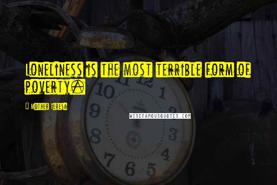Mother Teresa Quotes: Loneliness is the most terrible form of poverty.