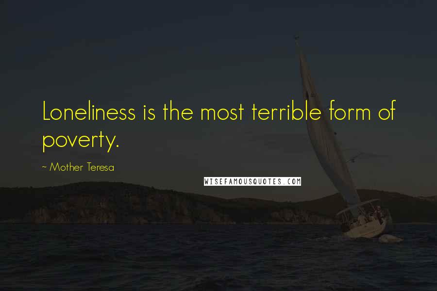 Mother Teresa Quotes: Loneliness is the most terrible form of poverty.