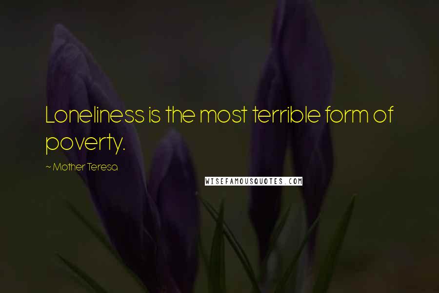 Mother Teresa Quotes: Loneliness is the most terrible form of poverty.