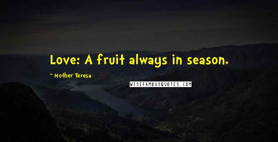 Mother Teresa Quotes: Love: A fruit always in season.