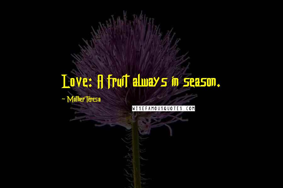 Mother Teresa Quotes: Love: A fruit always in season.