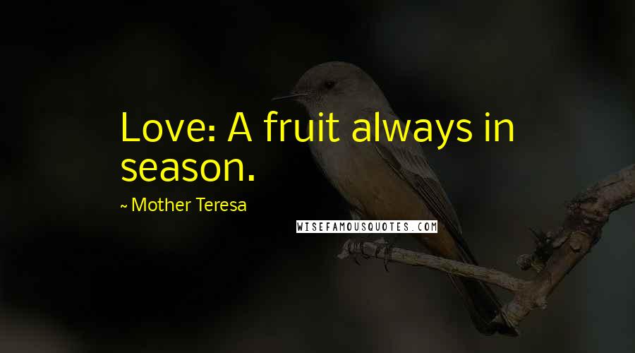 Mother Teresa Quotes: Love: A fruit always in season.