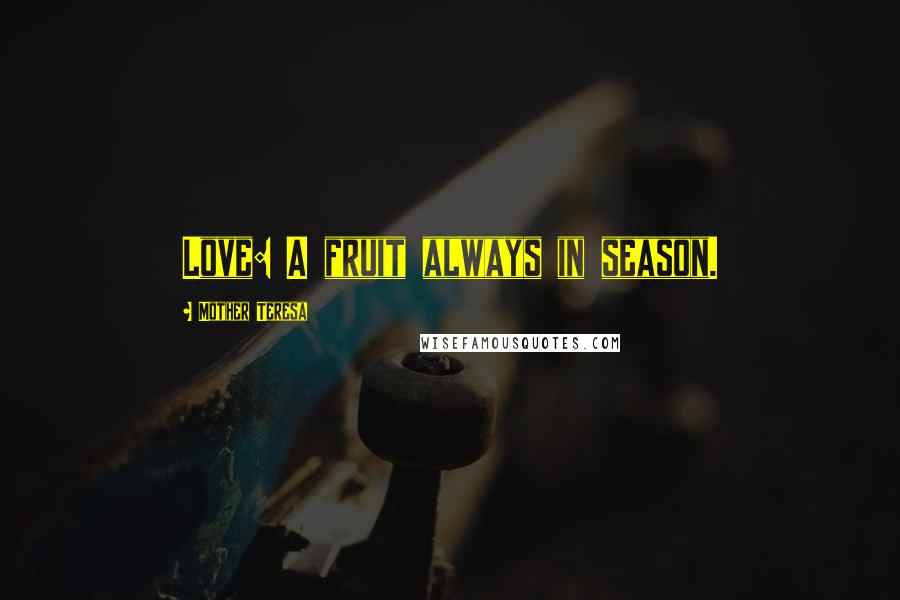 Mother Teresa Quotes: Love: A fruit always in season.