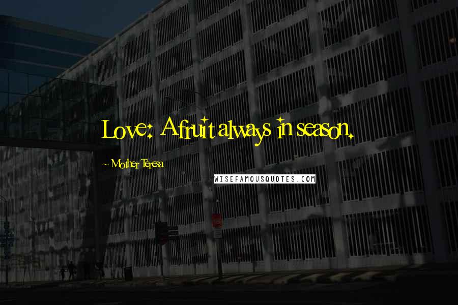 Mother Teresa Quotes: Love: A fruit always in season.