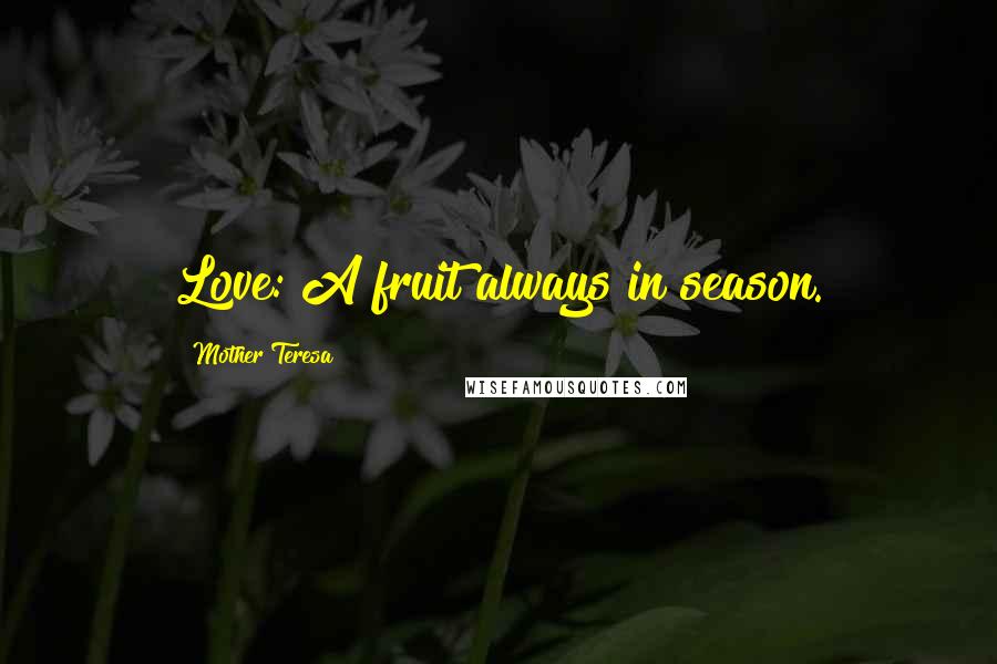 Mother Teresa Quotes: Love: A fruit always in season.