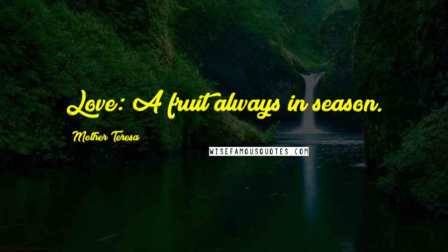 Mother Teresa Quotes: Love: A fruit always in season.