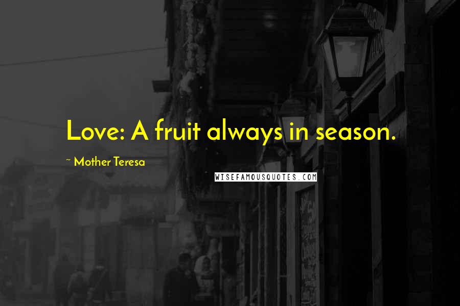 Mother Teresa Quotes: Love: A fruit always in season.