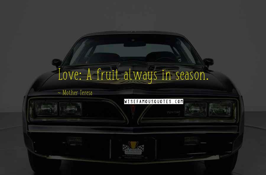 Mother Teresa Quotes: Love: A fruit always in season.