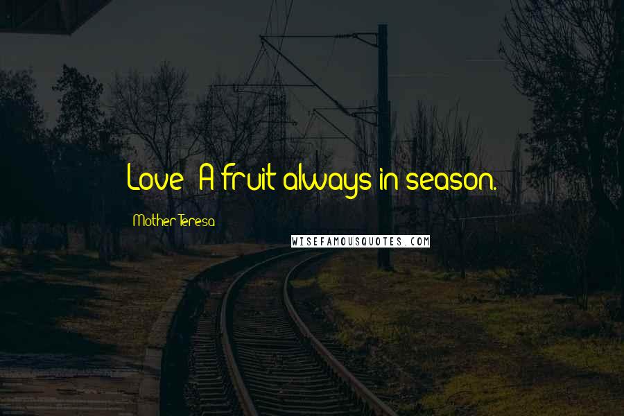 Mother Teresa Quotes: Love: A fruit always in season.