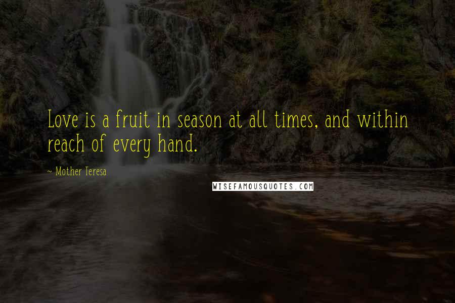 Mother Teresa Quotes: Love is a fruit in season at all times, and within reach of every hand.