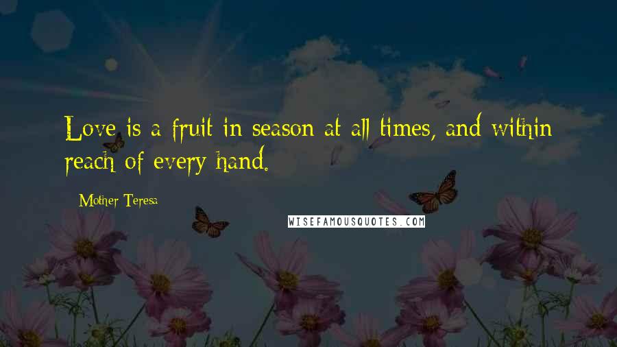 Mother Teresa Quotes: Love is a fruit in season at all times, and within reach of every hand.