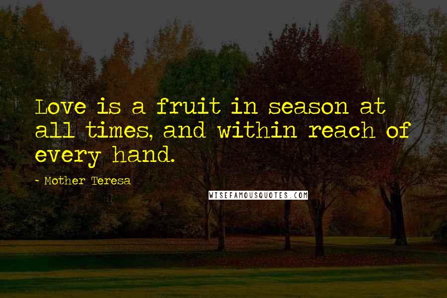 Mother Teresa Quotes: Love is a fruit in season at all times, and within reach of every hand.