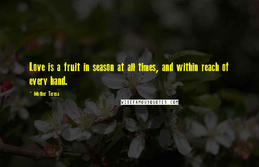 Mother Teresa Quotes: Love is a fruit in season at all times, and within reach of every hand.