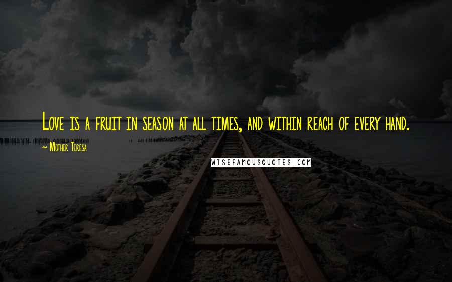 Mother Teresa Quotes: Love is a fruit in season at all times, and within reach of every hand.