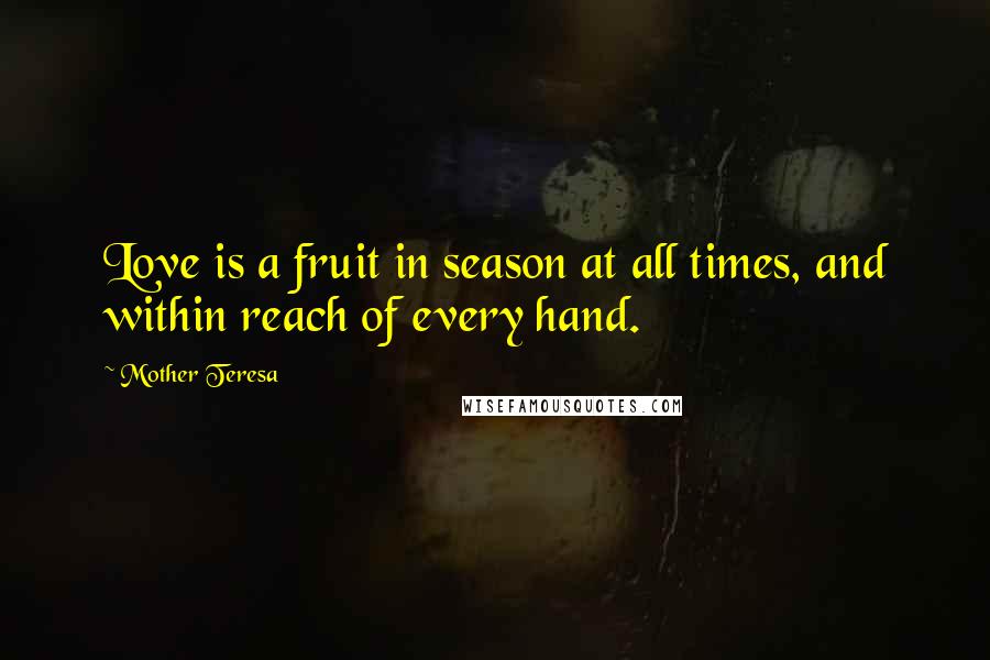 Mother Teresa Quotes: Love is a fruit in season at all times, and within reach of every hand.