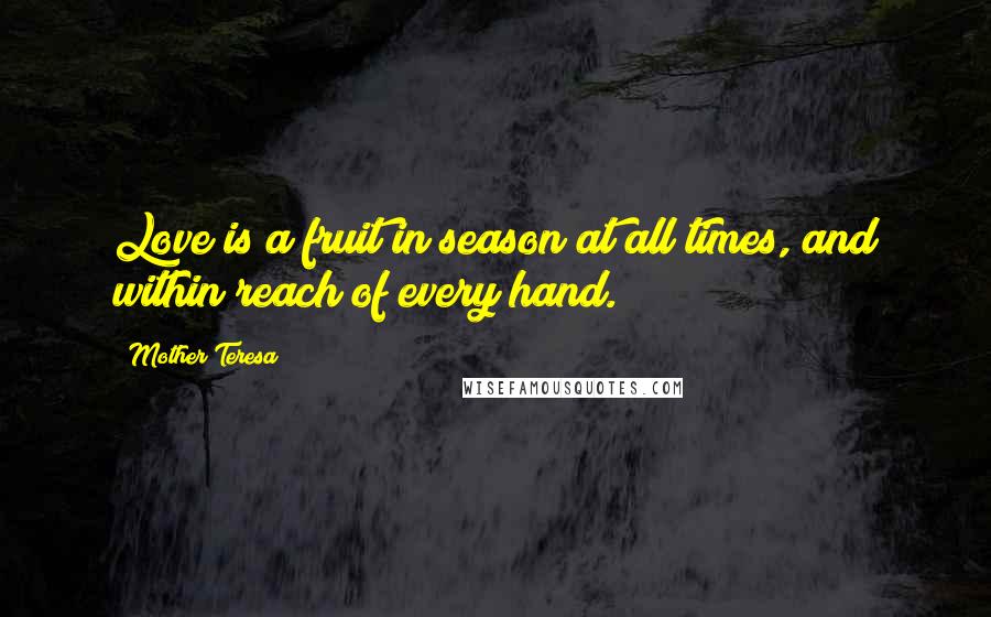 Mother Teresa Quotes: Love is a fruit in season at all times, and within reach of every hand.