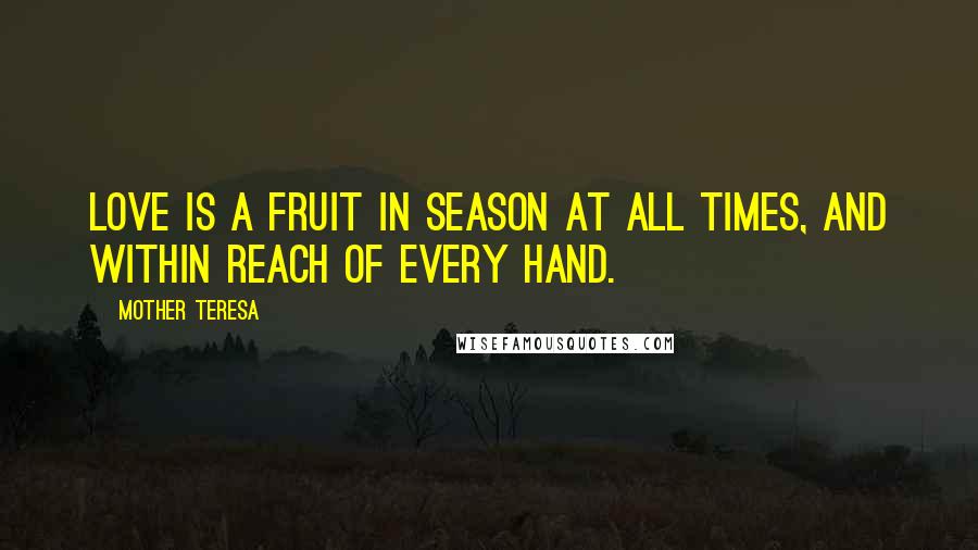 Mother Teresa Quotes: Love is a fruit in season at all times, and within reach of every hand.