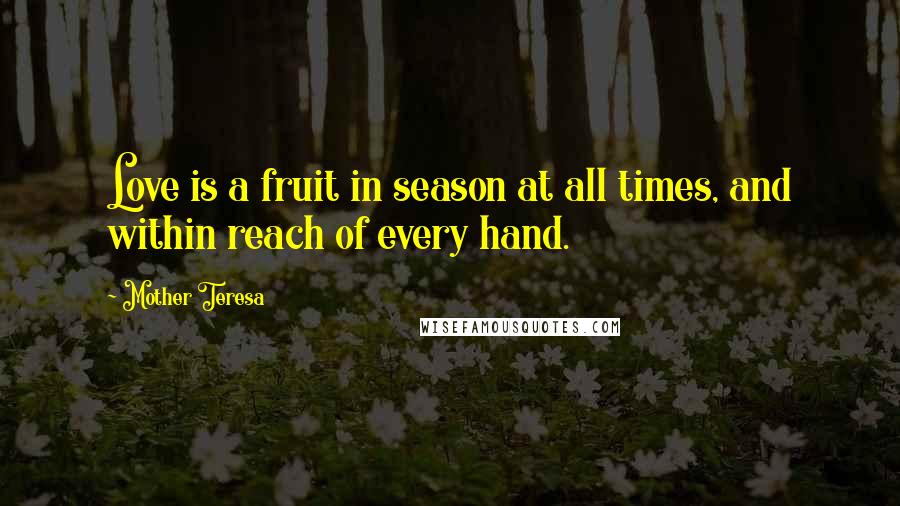 Mother Teresa Quotes: Love is a fruit in season at all times, and within reach of every hand.